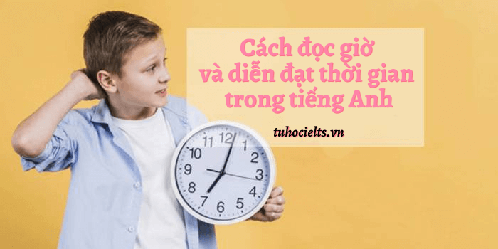 Cách đọc Giờ Trong Tiếng Anh Và Diễn đạt Thời Gian Trong Tiếng Anh - TuhocIELTS.vn